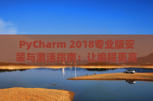 PyCharm 2018专业版安装与激活指南：让编程更高效