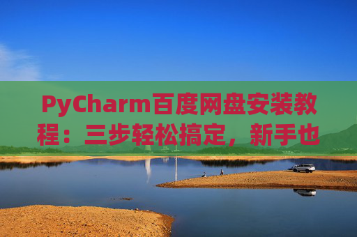 PyCharm百度网盘安装教程：三步轻松搞定，新手也能快速上手